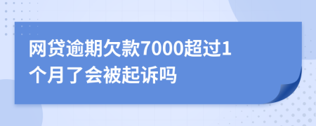 网贷逾期欠款7000超过1个月了会被起诉吗