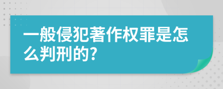 一般侵犯著作权罪是怎么判刑的?