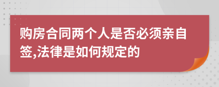 购房合同两个人是否必须亲自签,法律是如何规定的