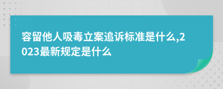 容留他人吸毒立案追诉标准是什么,2023最新规定是什么