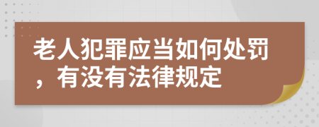 老人犯罪应当如何处罚，有没有法律规定