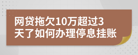 网贷拖欠10万超过3天了如何办理停息挂账