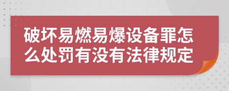 破坏易燃易爆设备罪怎么处罚有没有法律规定