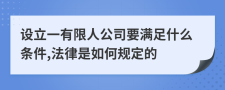 设立一有限人公司要满足什么条件,法律是如何规定的