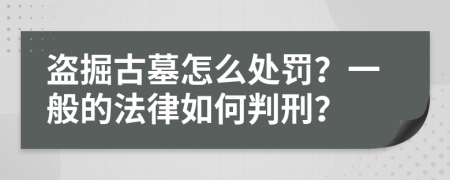 盗掘古墓怎么处罚？一般的法律如何判刑？