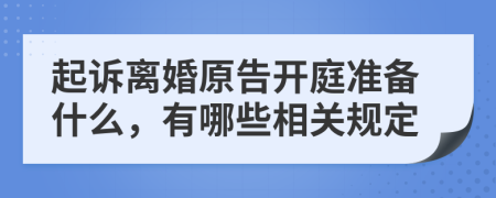 起诉离婚原告开庭准备什么，有哪些相关规定