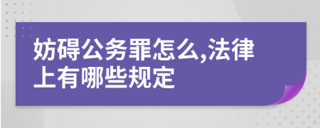 妨碍公务罪怎么,法律上有哪些规定