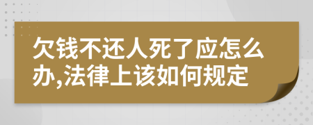 欠钱不还人死了应怎么办,法律上该如何规定