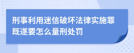 刑事利用迷信破坏法律实施罪既遂要怎么量刑处罚