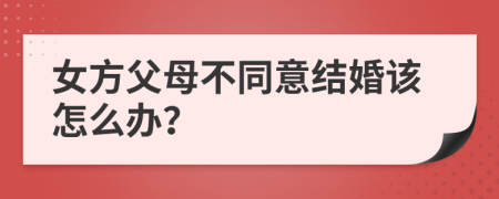 女方父母不同意结婚该怎么办？