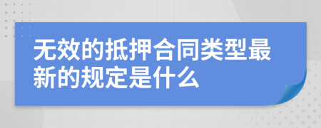 无效的抵押合同类型最新的规定是什么