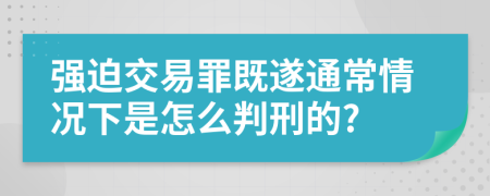 强迫交易罪既遂通常情况下是怎么判刑的?