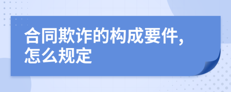 合同欺诈的构成要件,怎么规定