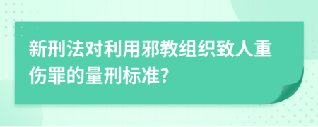 新刑法对利用邪教组织致人重伤罪的量刑标准?