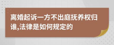 离婚起诉一方不出庭抚养权归谁,法律是如何规定的