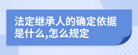 法定继承人的确定依据是什么,怎么规定