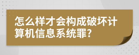 怎么样才会构成破坏计算机信息系统罪?