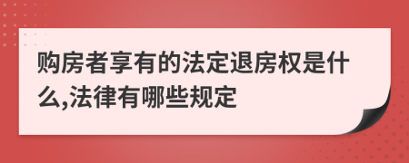 购房者享有的法定退房权是什么,法律有哪些规定