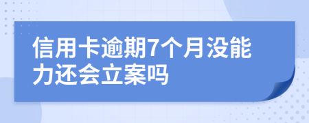 信用卡逾期7个月没能力还会立案吗