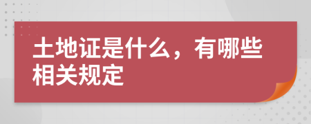 土地证是什么，有哪些相关规定