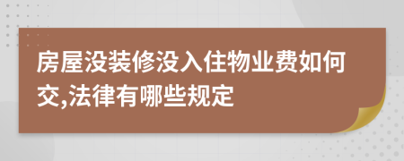 房屋没装修没入住物业费如何交,法律有哪些规定