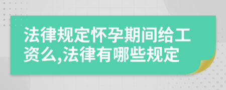 法律规定怀孕期间给工资么,法律有哪些规定