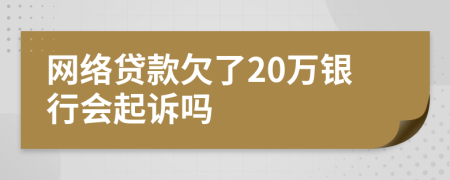 网络贷款欠了20万银行会起诉吗