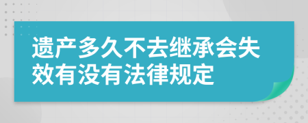 遗产多久不去继承会失效有没有法律规定