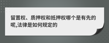 留置权、质押权和抵押权哪个是有先的呢,法律是如何规定的