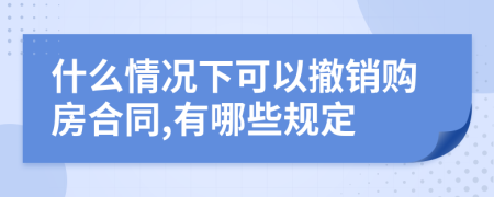 什么情况下可以撤销购房合同,有哪些规定