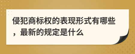 侵犯商标权的表现形式有哪些，最新的规定是什么