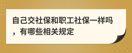 自己交社保和职工社保一样吗，有哪些相关规定