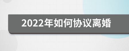 2022年如何协议离婚