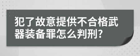 犯了故意提供不合格武器装备罪怎么判刑?