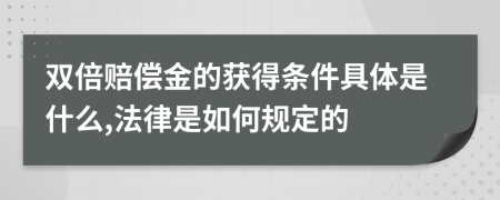 双倍赔偿金的获得条件具体是什么,法律是如何规定的