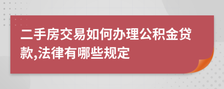 二手房交易如何办理公积金贷款,法律有哪些规定