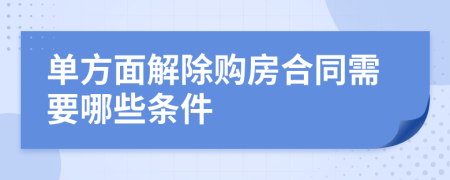 单方面解除购房合同需要哪些条件