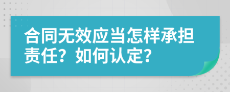 合同无效应当怎样承担责任？如何认定？