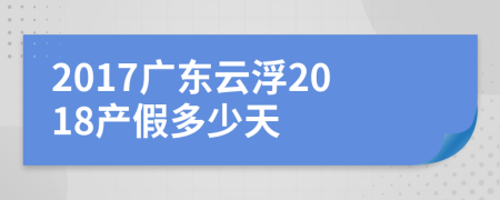 2017广东云浮2018产假多少天