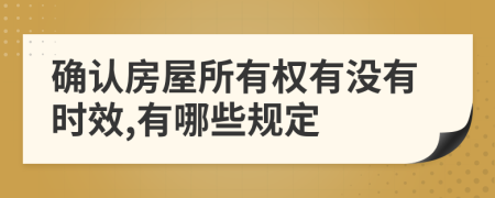 确认房屋所有权有没有时效,有哪些规定