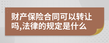 财产保险合同可以转让吗,法律的规定是什么