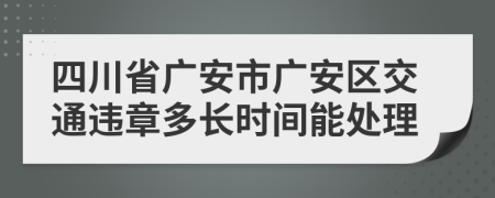 四川省广安市广安区交通违章多长时间能处理