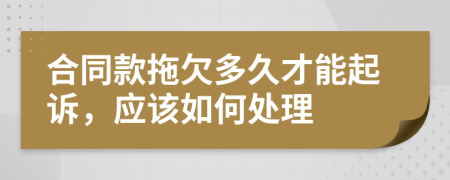 合同款拖欠多久才能起诉，应该如何处理