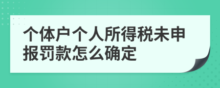 个体户个人所得税未申报罚款怎么确定