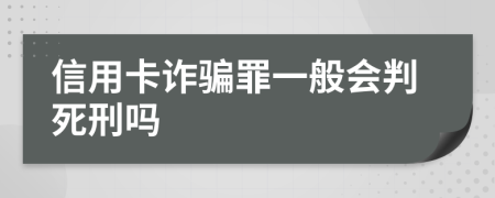 信用卡诈骗罪一般会判死刑吗