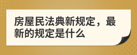 房屋民法典新规定，最新的规定是什么