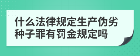 什么法律规定生产伪劣种子罪有罚金规定吗