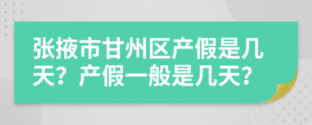 张掖市甘州区产假是几天？产假一般是几天？