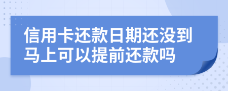 信用卡还款日期还没到马上可以提前还款吗