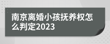 南京离婚小孩抚养权怎么判定2023